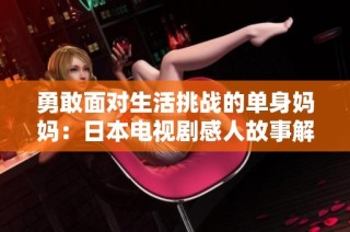 勇敢面对生活挑战的单身妈妈：日本电视剧感人故事解读