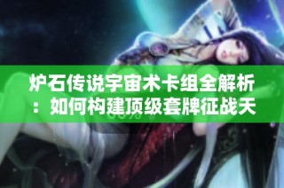 炉石传说宇宙术卡组全解析：如何构建顶级套牌征战天梯高峰