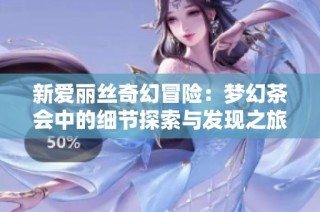 新爱丽丝奇幻冒险：梦幻茶会中的细节探索与发现之旅