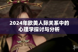 2024年欧美人际关系中的心理学探讨与分析