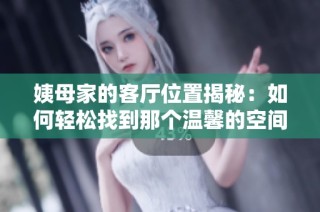 姨母家的客厅位置揭秘：如何轻松找到那个温馨的空间
