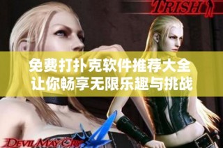 免费打扑克软件推荐大全 让你畅享无限乐趣与挑战