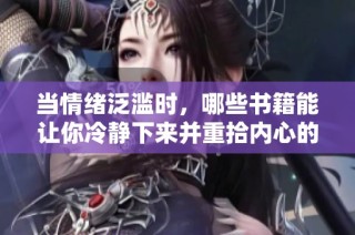 当情绪泛滥时，哪些书籍能让你冷静下来并重拾内心的平静