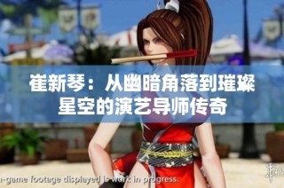 崔新琴：从幽暗角落到璀璨星空的演艺导师传奇