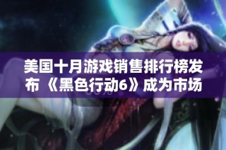 美国十月游戏销售排行榜发布 《黑色行动6》成为市场复苏的重要推动力