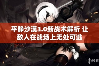 平静沙漠3.0新战术解析 让敌人在战场上无处可逃