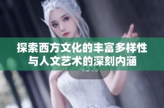 探索西方文化的丰富多样性与人文艺术的深刻内涵