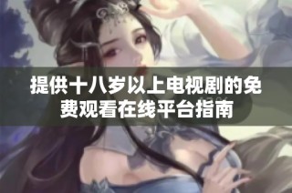 提供十八岁以上电视剧的免费观看在线平台指南