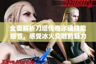 全面解析刀塔传奇冰魂技能细节，感受冰火交融的魅力与策略