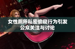 女性厕所私密偷窥行为引发公众关注与讨论