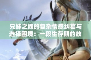 兄妹之间的复杂情感纠葛与选择困境：一段生存期的故事