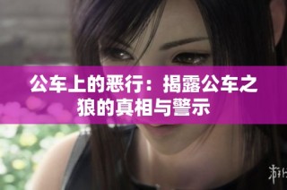 公车上的恶行：揭露公车之狼的真相与警示