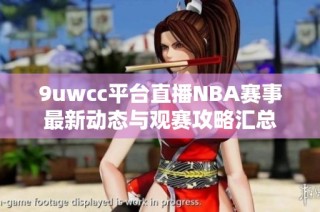 9uwcc平台直播NBA赛事最新动态与观赛攻略汇总