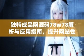 独特成品网源码78w78解析与应用指南，提升网站性能与安全性