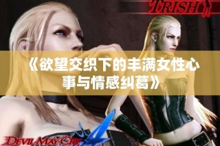 《欲望交织下的丰满女性心事与情感纠葛》