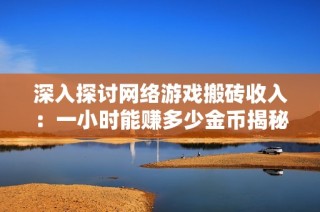 深入探讨网络游戏搬砖收入：一小时能赚多少金币揭秘