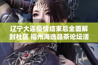 辽宁大连疫情结束后全面解封社区 福州海选品茶论坛活动即将启动
