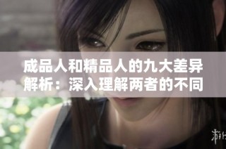 成品人和精品人的九大差异解析：深入理解两者的不同特点与价值