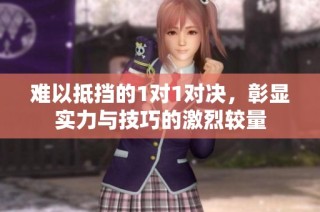 难以抵挡的1对1对决，彰显实力与技巧的激烈较量