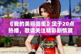 《我的美丽闺蜜》定于20点热播，敬请关注精彩剧情展开