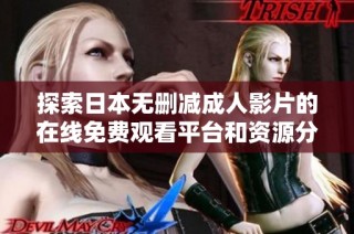 探索日本无删减成人影片的在线免费观看平台和资源分享指南