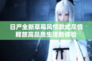 日产全新草莓风情款式尽情释放高品质生活新体验