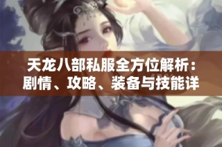 天龙八部私服全方位解析：剧情、攻略、装备与技能详解分享
