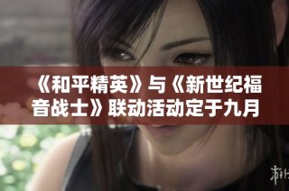 《和平精英》与《新世纪福音战士》联动活动定于九月十日正式启动