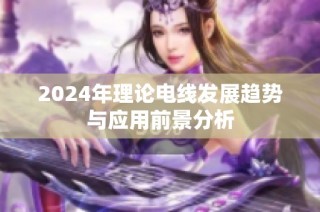 2024年理论电线发展趋势与应用前景分析
