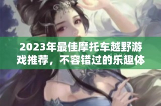2023年最佳摩托车越野游戏推荐，不容错过的乐趣体验