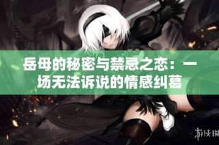 岳母的秘密与禁忌之恋：一场无法诉说的情感纠葛