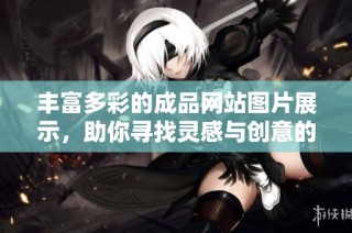 丰富多彩的成品网站图片展示，助你寻找灵感与创意的最佳选择
