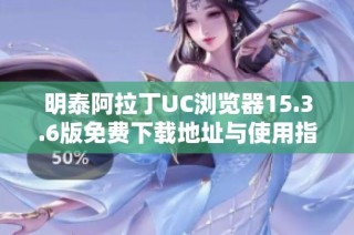 明泰阿拉丁UC浏览器15.3.6版免费下载地址与使用指南