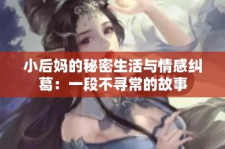 小后妈的秘密生活与情感纠葛：一段不寻常的故事