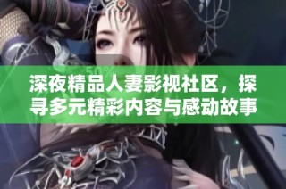 深夜精品人妻影视社区，探寻多元精彩内容与感动故事