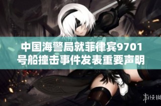 中国海警局就菲律宾9701号船撞击事件发表重要声明