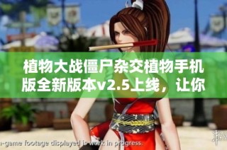 植物大战僵尸杂交植物手机版全新版本v2.5上线，让你的战斗策略更加丰富多彩
