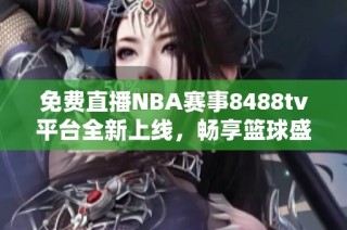 免费直播NBA赛事8488tv平台全新上线，畅享篮球盛宴！