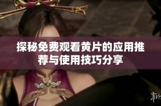 探秘免费观看黄片的应用推荐与使用技巧分享