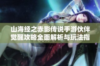 山海经之赤影传说手游伙伴觉醒攻略全面解析与玩法指导