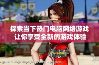 探索当下热门电脑网络游戏 让你享受全新的游戏体验