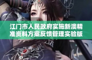 江门市人民政府实施新澳精准资料方案反馈管理实验版本更新动态解析