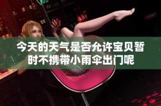 今天的天气是否允许宝贝暂时不携带小雨伞出门呢