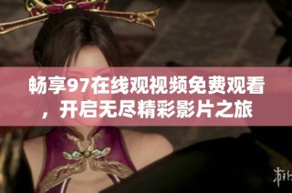 畅享97在线观视频免费观看，开启无尽精彩影片之旅