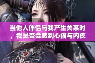 当他人伴侣与我产生关系时，我是否会感到心痛与内疚