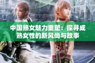 中国熟女魅力重塑：探寻成熟女性的新风尚与故事