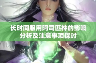 长时间服用阿司匹林的影响分析及注意事项探讨