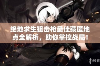 绝地求生狙击枪最佳藏匿地点全解析，助你掌控战局！