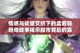情感与欲望交织下的孟若羽艳母故事揭示股市背后的真实人生