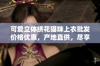 可爱立体绣花猫咪上衣批发价格优惠，产地直供，尽享时尚与舒适穿搭体验